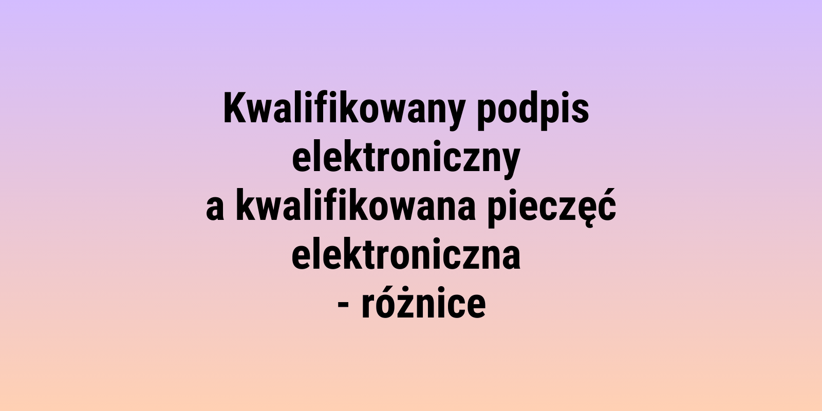 Kwalifikowany podpis elektroniczny a kwalifikowana pieczęć elektroniczna – różnice