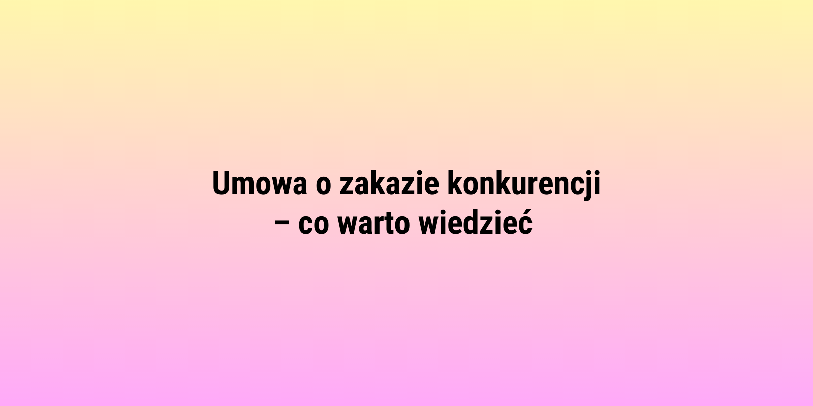 Umowa o zakazie konkurencji – co warto wiedzieć