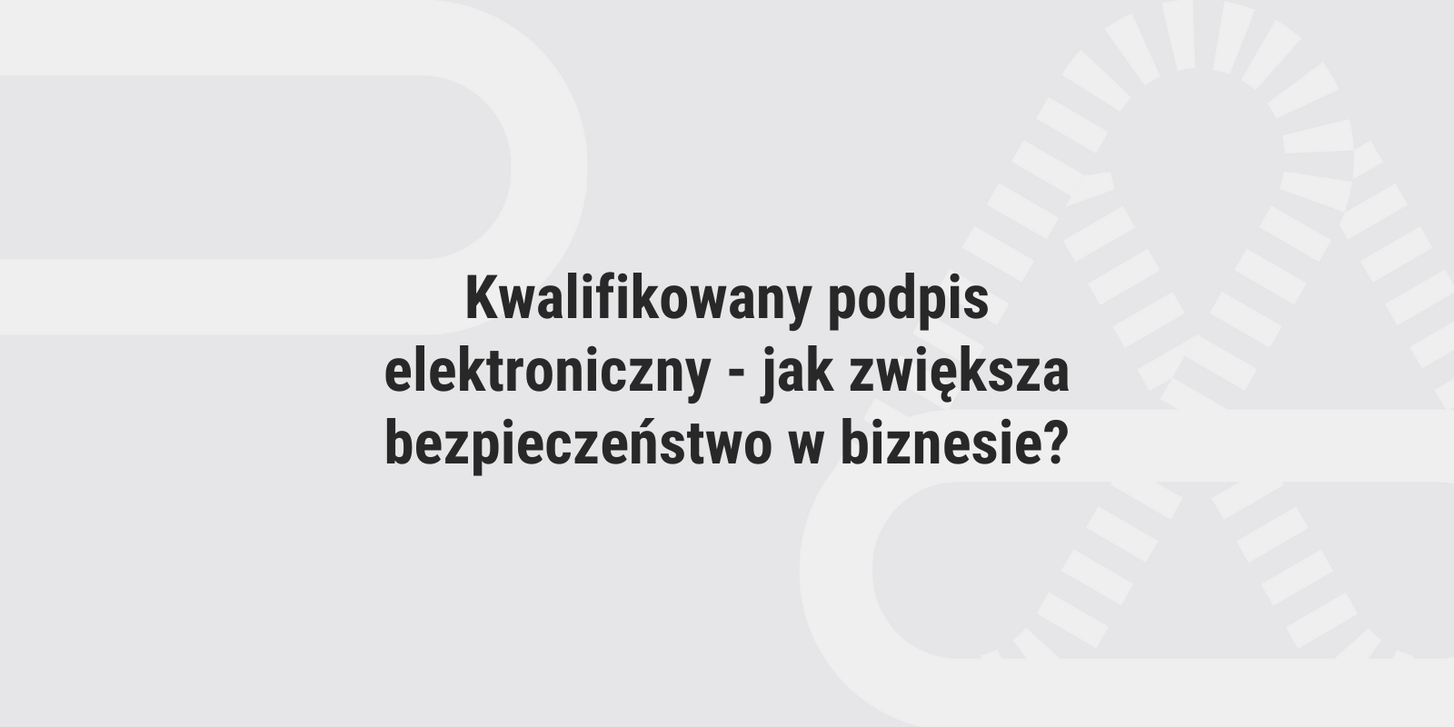 Kwalifikowany podpis elektroniczny – jak zwiększa bezpieczeństwo w biznesie?