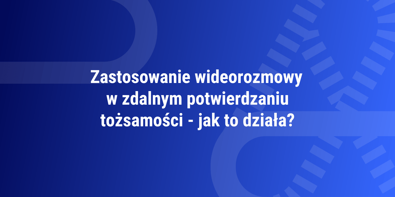 Zastosowanie wideorozmowy w zdalnym potwierdzaniu tożsamości – jak to działa?