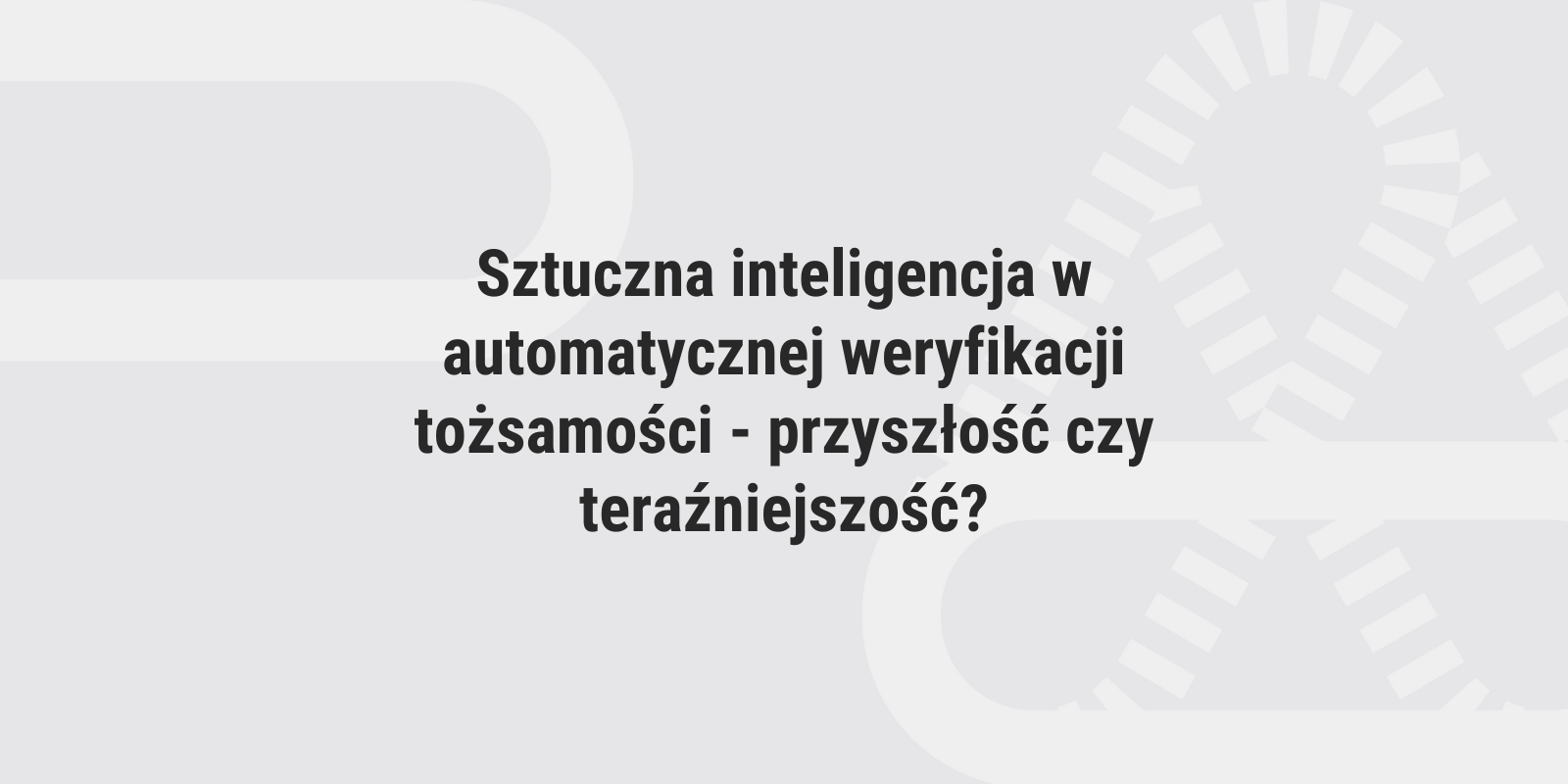 Sztuczna inteligencja w automatycznej weryfikacji tożsamości – przyszłość czy teraźniejszość?