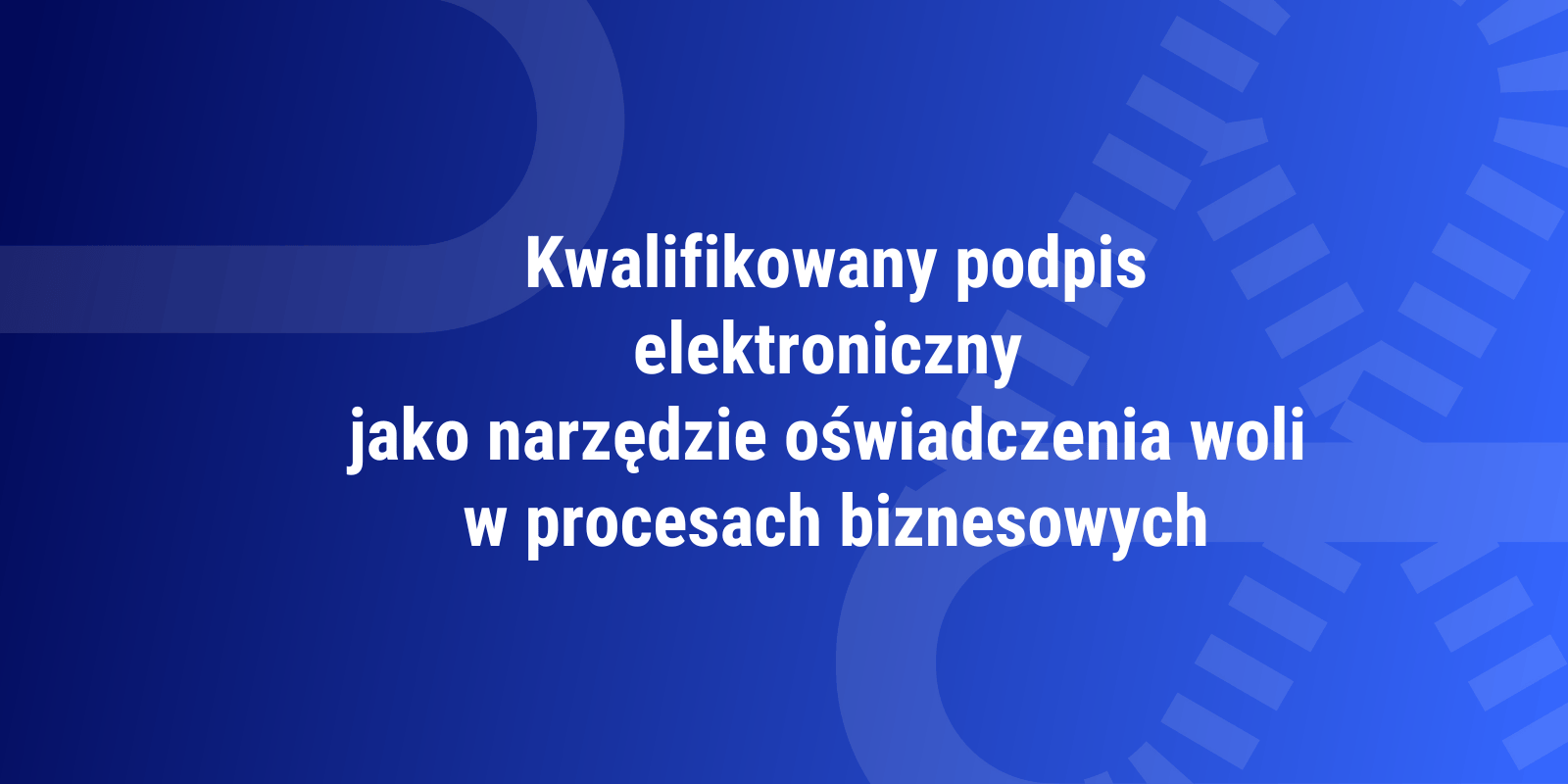Kwalifikowany podpis elektroniczny jako narzędzie oświadczenia woli w procesach biznesowych