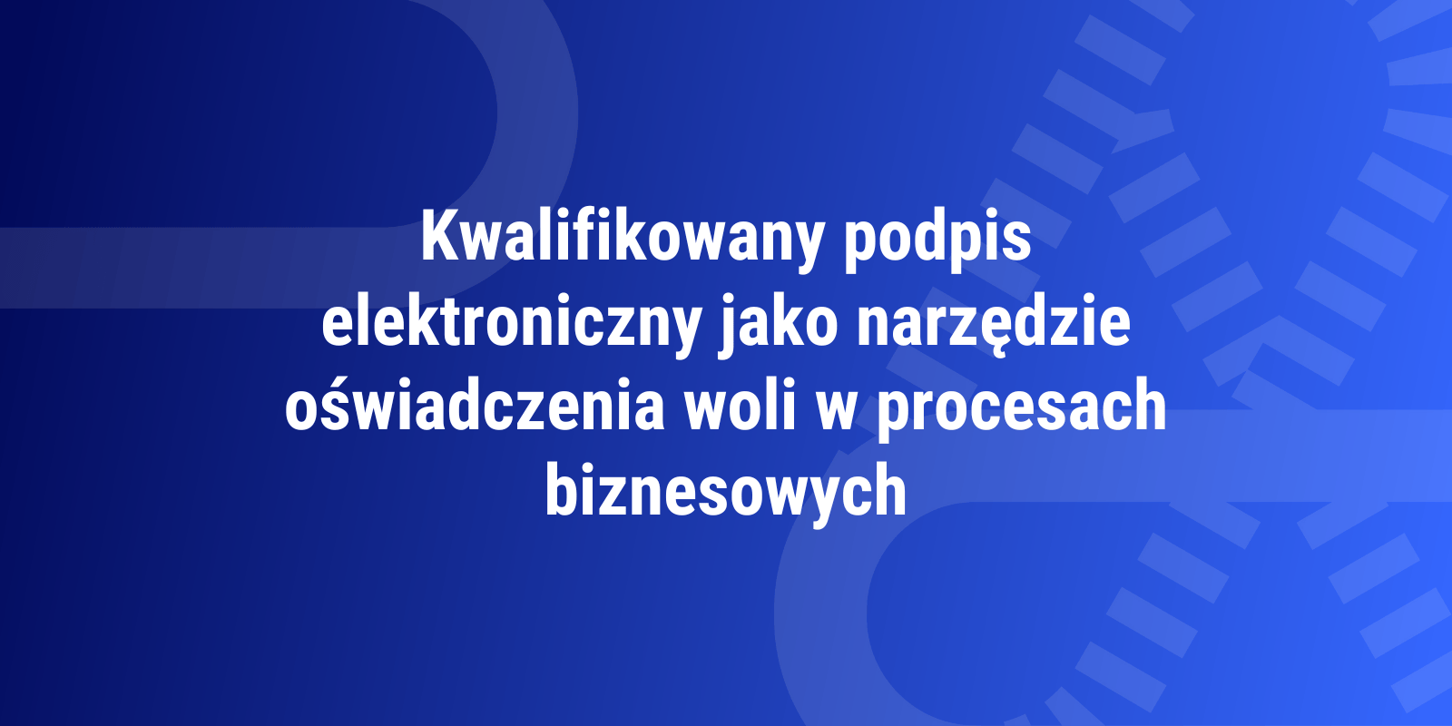 Kwalifikowany podpis elektroniczny jako narzędzie oświadczenia woli w procesach biznesowych