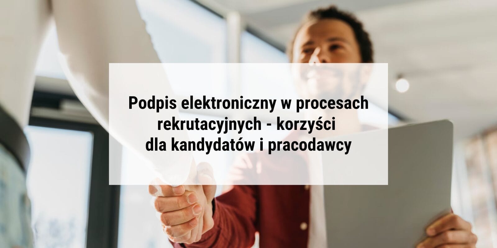 Podpis elektroniczny w procesach rekrutacyjnych – korzyści dla kandydatów i pracodawcy