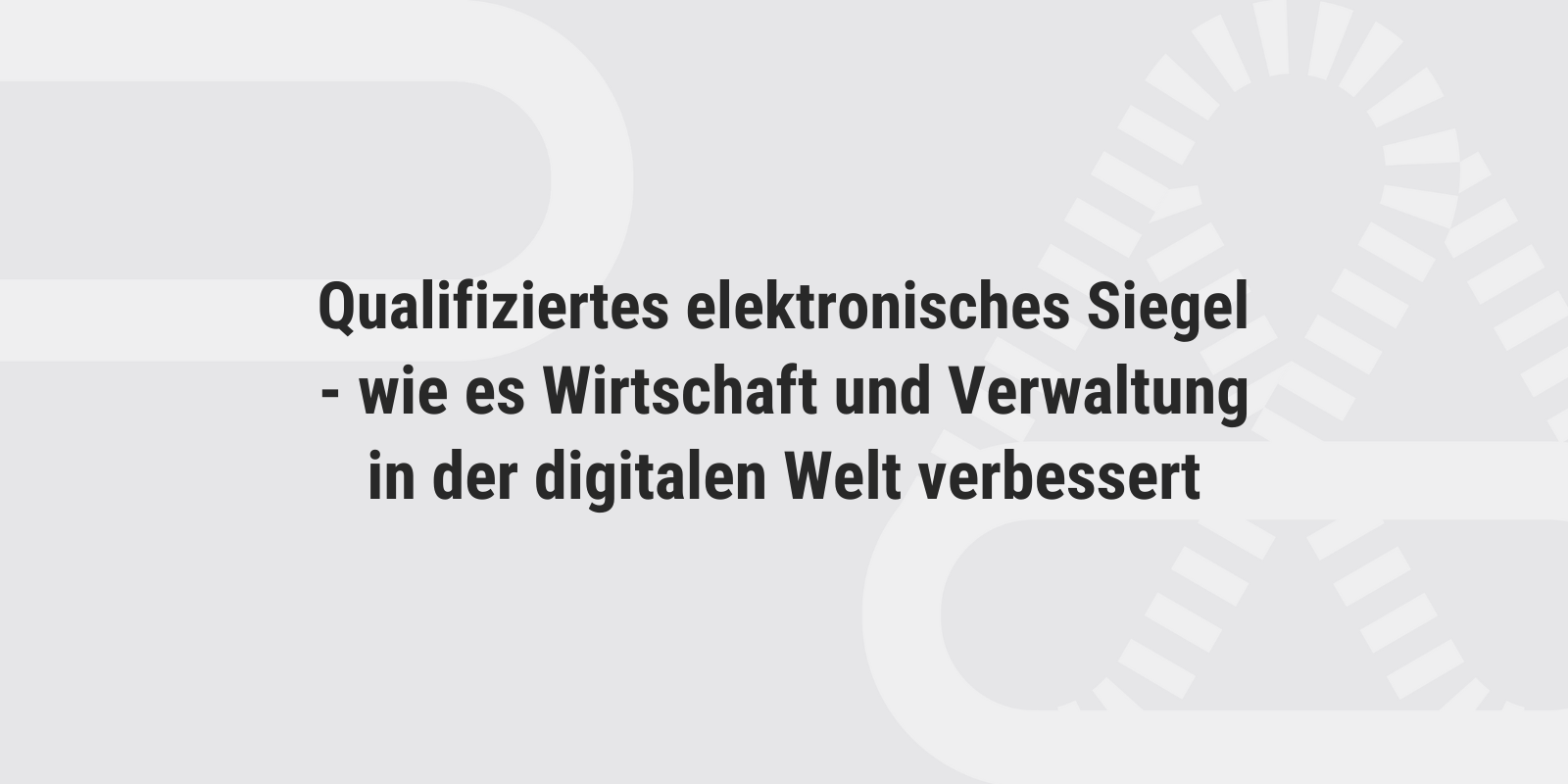 Qualifiziertes elektronisches Siegel - wie es Wirtschaft und Verwaltung in der digitalen Welt verbessert