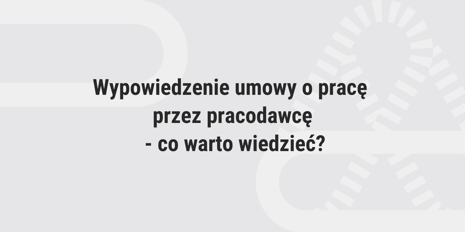 Wypowiedzenie umowy o pracę przez pracodawcę – co warto wiedzieć?