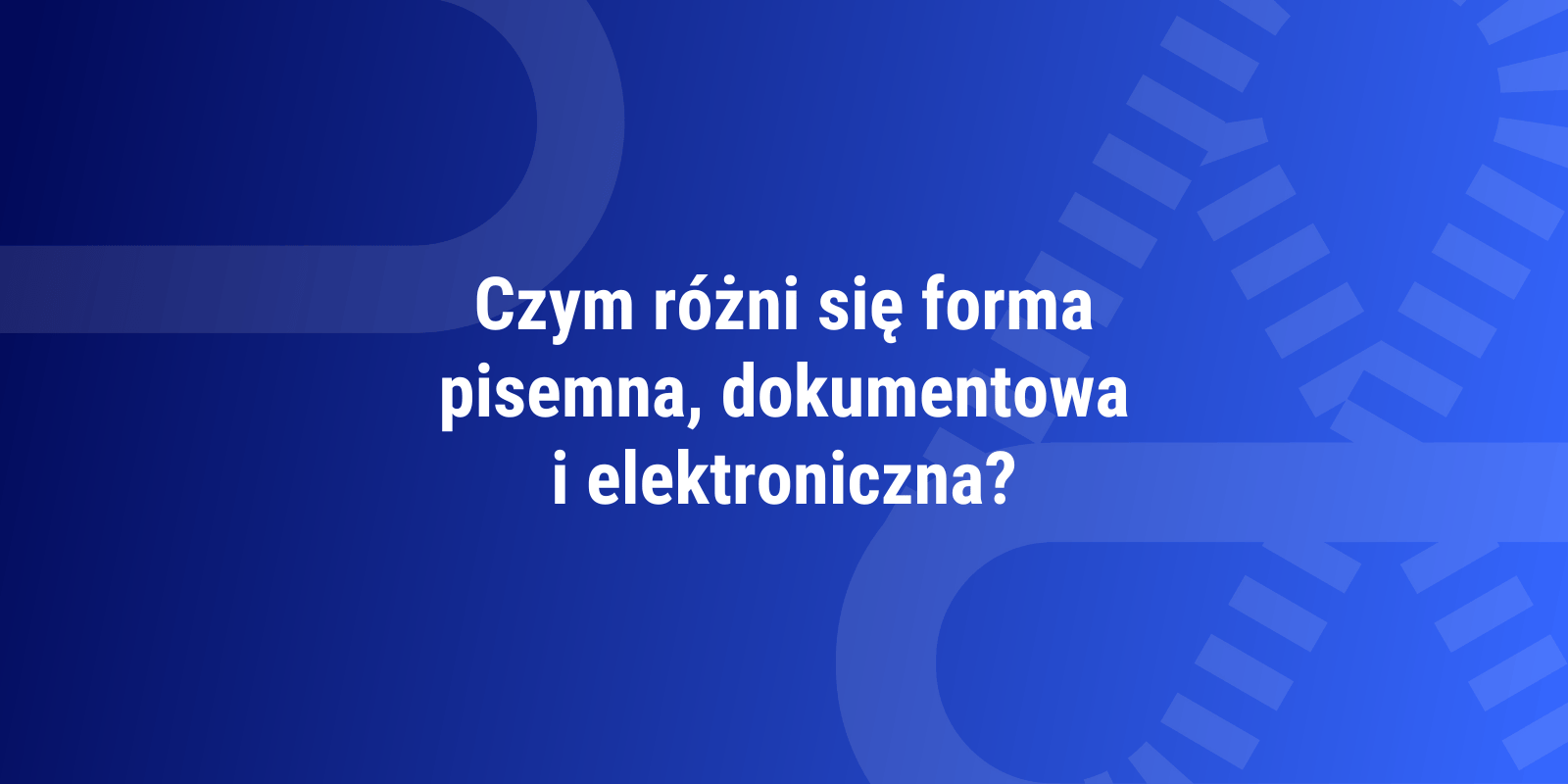 Czym różni się forma pisemna, dokumentowa i elektroniczna?