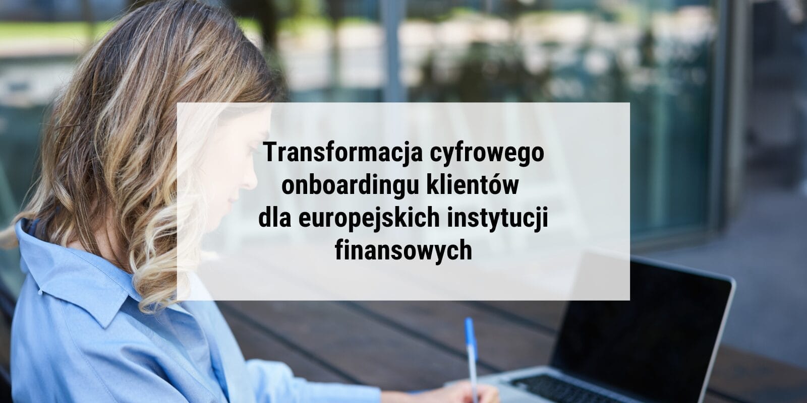 Transformacja cyfrowego onboardingu klientów dla europejskich instytucji finansowych
