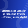 Elektronische Signatur im Franchise-System