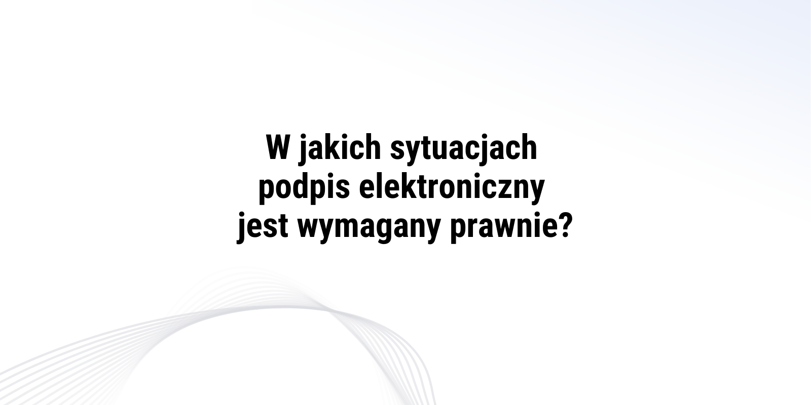 W jakich sytuacjach podpis kwalifikowany jest wymagany prawnie?