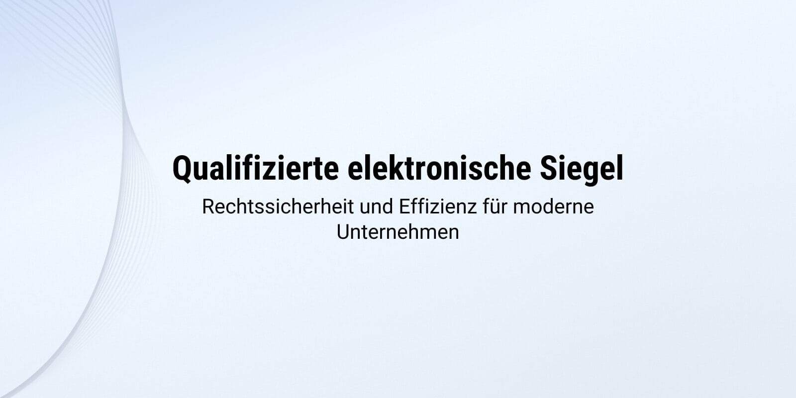 Qualifizierte elektronische Siegel - Rechtssicherheit und Effizienz für moderne Unternehmen